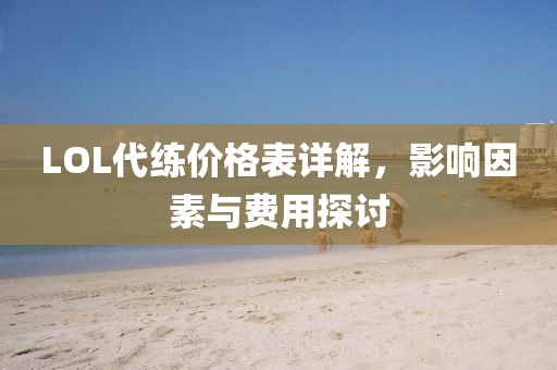 LOL代練價格表詳解,影響因素與費用探討