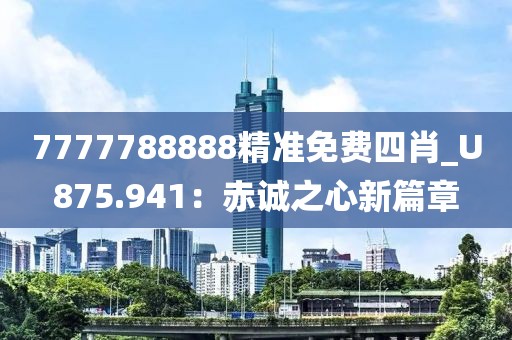 7777788888精準免費四肖_U875.941：赤誠之心新篇章