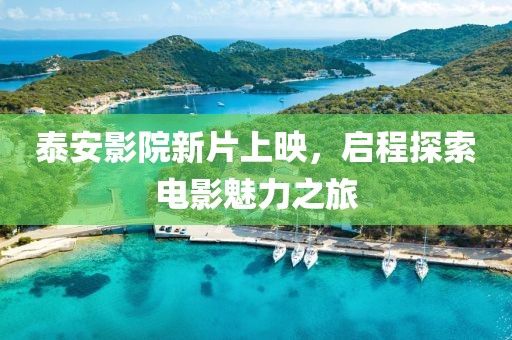 泰安影院新片上映，啟程探索電影魅力之旅