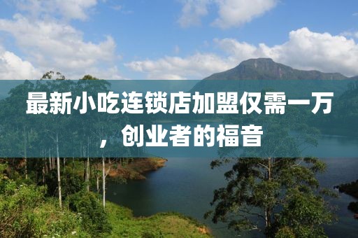 最新小吃連鎖店加盟僅需一萬，創(chuàng)業(yè)者的福音