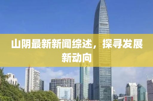 山陰最新新聞綜述，探尋發(fā)展新動向