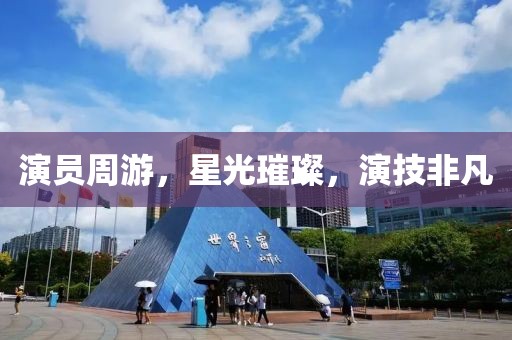 演員周游，星光璀璨，演技非凡