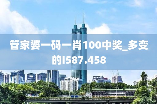 管家婆一碼一肖100中獎(jiǎng)_多變的I587.458