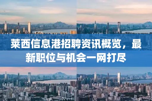 萊西信息港招聘資訊概覽,最新職位與機會一網打盡
