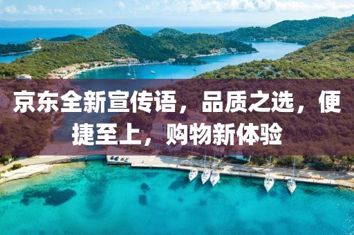 京東全新宣傳語，品質(zhì)之選，便捷至上，購(gòu)物新體驗(yàn)