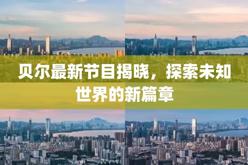 貝爾最新節(jié)目揭曉，探索未知世界的新篇章