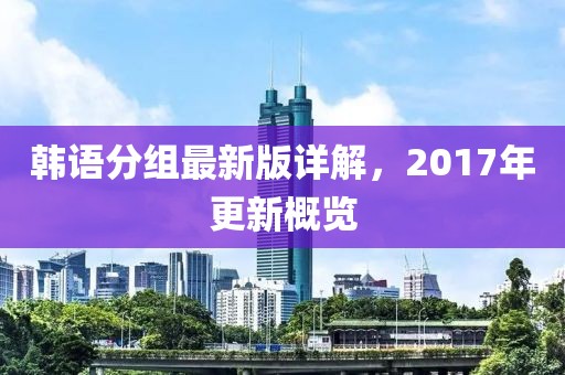 韓語分組最新版詳解，2017年更新概覽