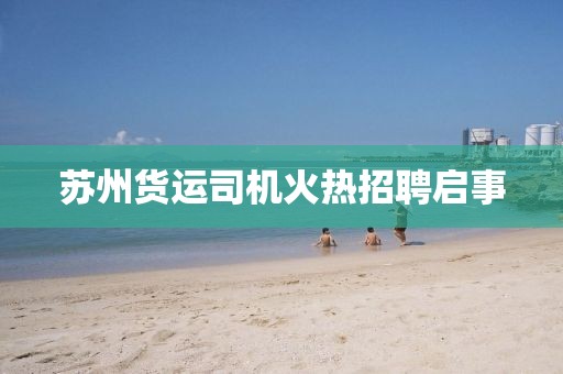 蘇州貨運(yùn)司機(jī)火熱招聘啟事