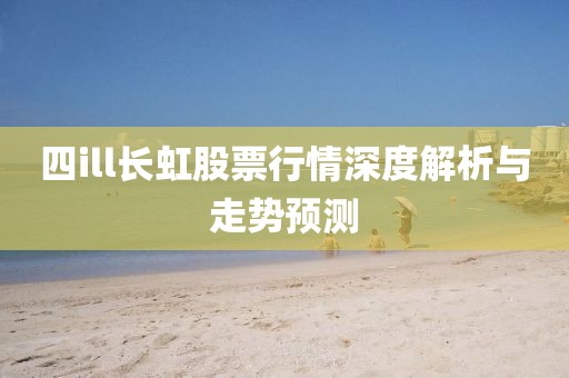 四ill長虹股票行情深度解析與走勢預(yù)測