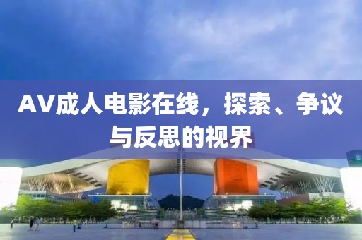 AV成人電影在線，探索、爭議與反思的視界