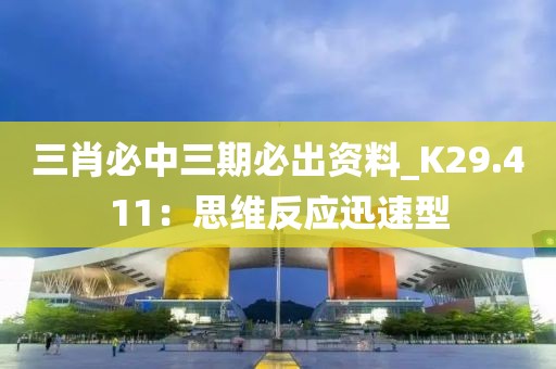 三肖必中三期必出資料_K29.411：思維反應(yīng)迅速型