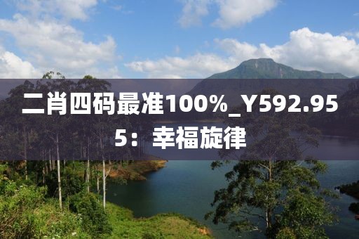 二肖四碼最準(zhǔn)100%_Y592.955:幸福旋律