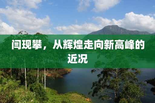 閆現(xiàn)攀，從輝煌走向新高峰的近況
