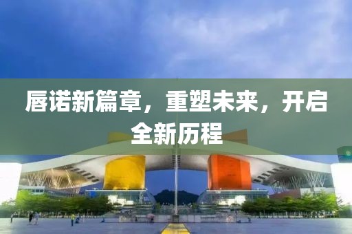 唇諾新篇章，重塑未來，開啟全新歷程