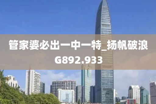 管家婆必出一中一特_揚(yáng)帆破浪G892.933