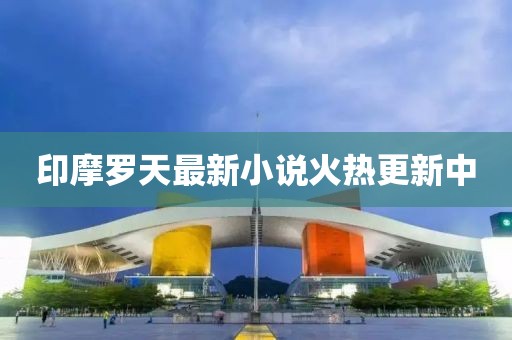 印摩羅天最新小說火熱更新中