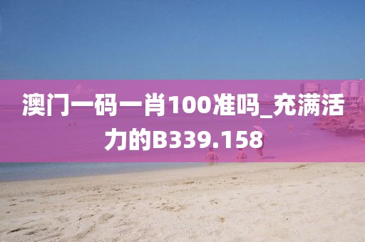 澳門一碼一肖100準(zhǔn)嗎_充滿活力的B339.158