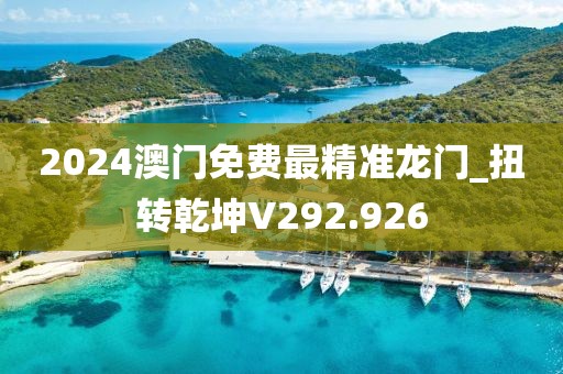 2024澳門免費最精準龍門_扭轉(zhuǎn)乾坤V292.926