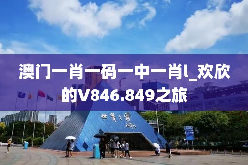 澳門一肖一碼一中一肖l_歡欣的V846.849之旅