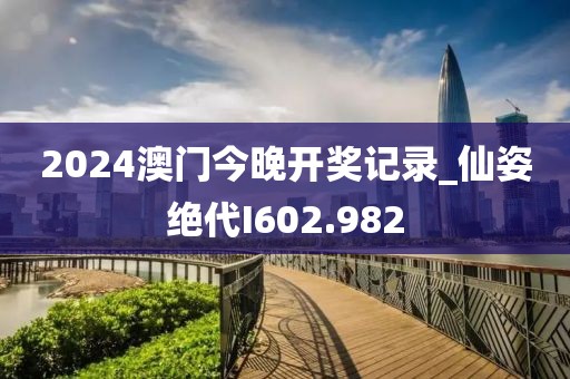 2024澳門今晚開獎記錄_仙姿絕代I602.982