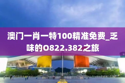 澳門一肖一特100精準(zhǔn)免費(fèi)_乏味的O822.382之旅