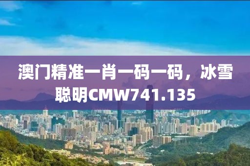 澳門精準一肖一碼一碼，冰雪聰明CMW741.135