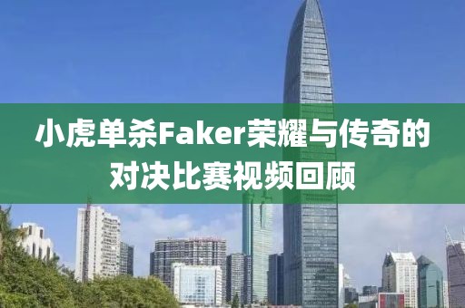 小虎單殺Faker榮耀與傳奇的對(duì)決比賽視頻回顧