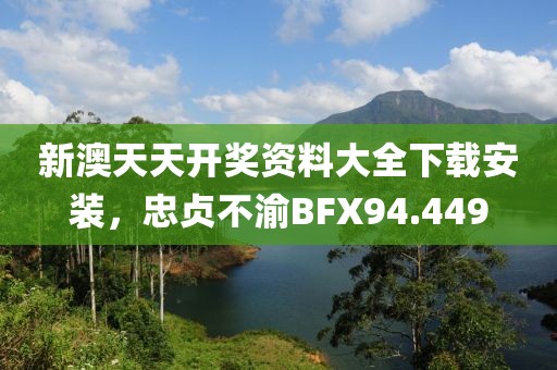 新澳天天開獎資料大全下載安裝，忠貞不渝BFX94.449