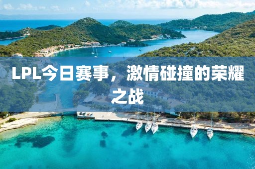 LPL今日賽事,激情碰撞的榮耀之戰(zhàn)