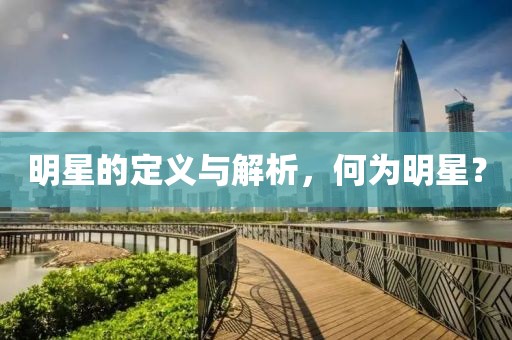 明星的定義與解析,何為明星?