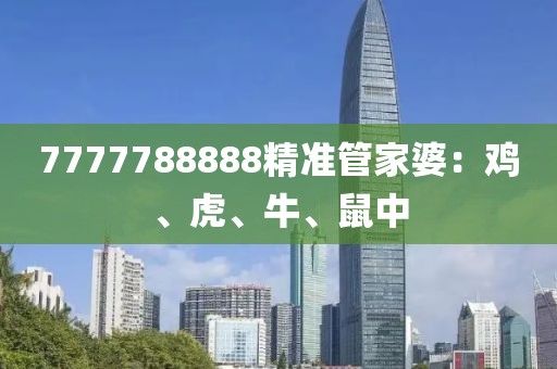 7777788888精準(zhǔn)管家婆：雞、虎、牛、鼠中