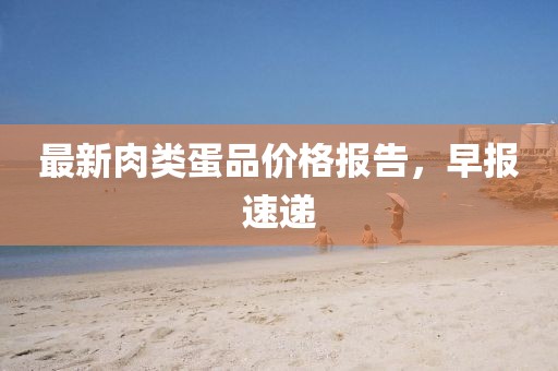 最新肉類蛋品價(jià)格報(bào)告，早報(bào)速遞