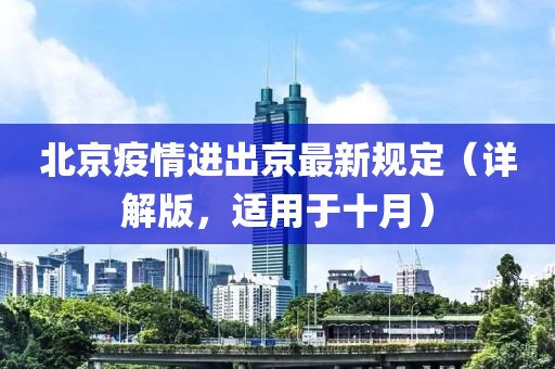 北京疫情進(jìn)出京最新規(guī)定（詳解版，適用于十月）