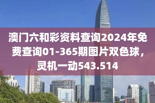 澳門六和彩資料查詢2024年免費(fèi)查詢01-365期圖片雙色球，靈機(jī)一動543.514