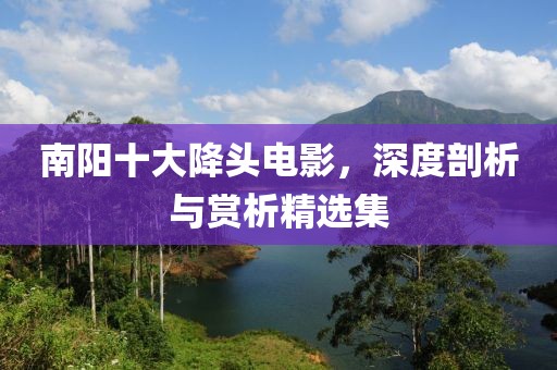 南陽十大降頭電影，深度剖析與賞析精選集