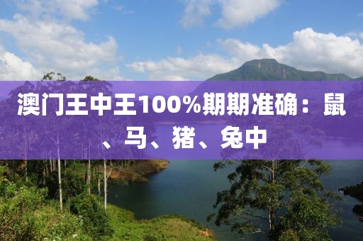 澳門王中王100%期期準(zhǔn)確：鼠、馬、豬、兔中