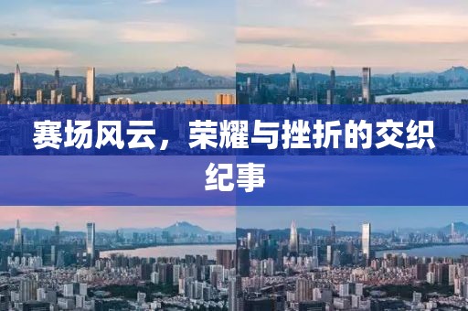 賽場風云，榮耀與挫折的交織紀事