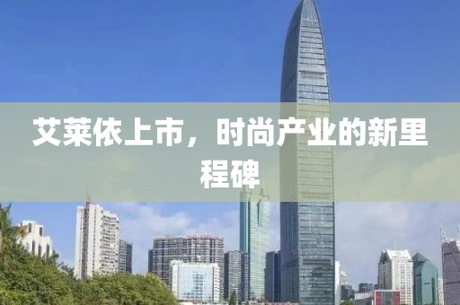 艾萊依上市，時(shí)尚產(chǎn)業(yè)的新里程碑