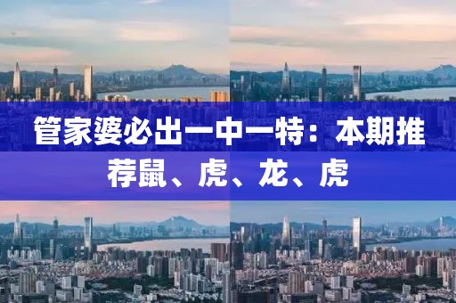 管家婆必出一中一特：本期推薦鼠、虎、龍、虎