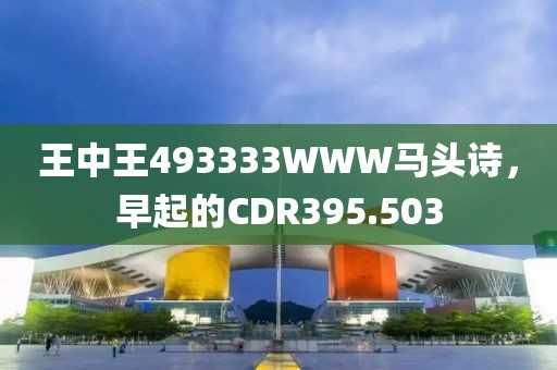 王中王493333WWW馬頭詩，早起的CDR395.503