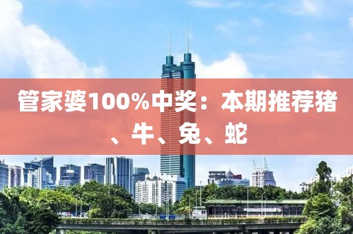 管家婆100%中獎(jiǎng)：本期推薦豬、牛、兔、蛇