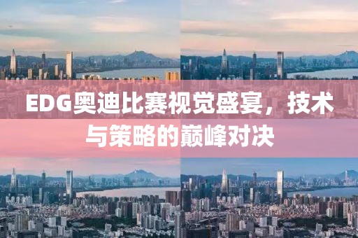 EDG奧迪比賽視覺盛宴，技術(shù)與策略的巔峰對(duì)決