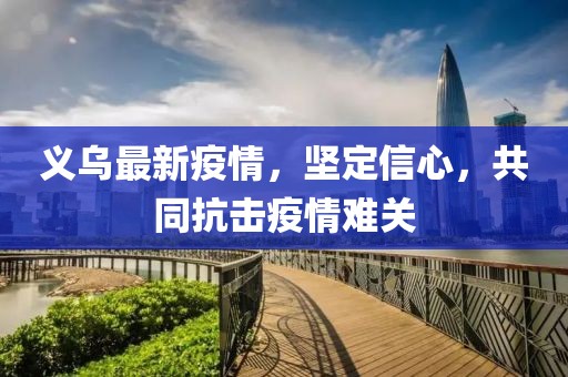 義烏最新疫情，堅(jiān)定信心，共同抗擊疫情難關(guān)