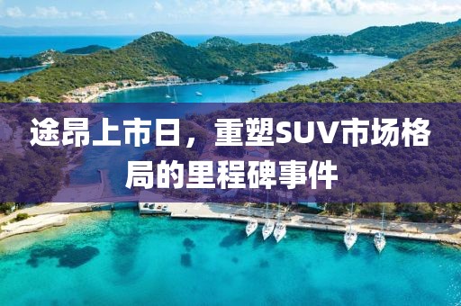 途昂上市日,重塑SUV市場(chǎng)格局的里程碑事件