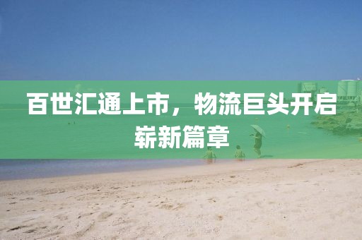 百世匯通上市，物流巨頭開(kāi)啟嶄新篇章