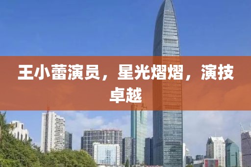 王小蕾演員，星光熠熠，演技卓越