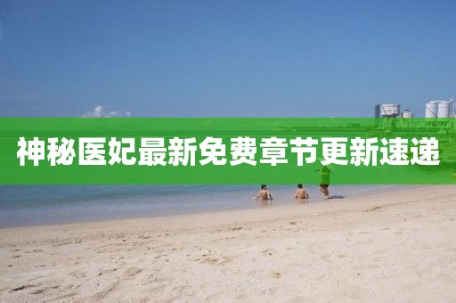 神秘醫(yī)妃最新免費章節(jié)更新速遞