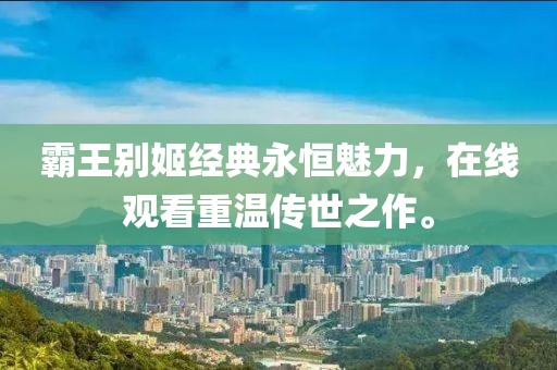 霸王別姬經(jīng)典永恒魅力，在線觀看重溫傳世之作。