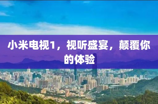 小米電視1，視聽盛宴，顛覆你的體驗