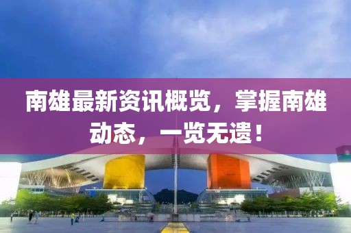 南雄最新資訊概覽,掌握南雄動態(tài),一覽無遺!